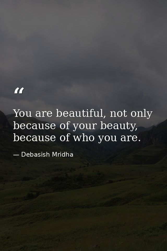 You are beautiful, not only because of your beauty, because of who you are. — Debasish Mridha