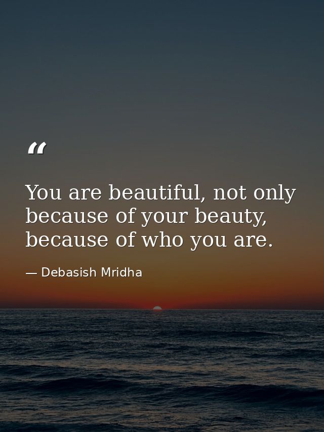 You are beautiful, not only because of your beauty, because of who you are. — Debasish Mridha