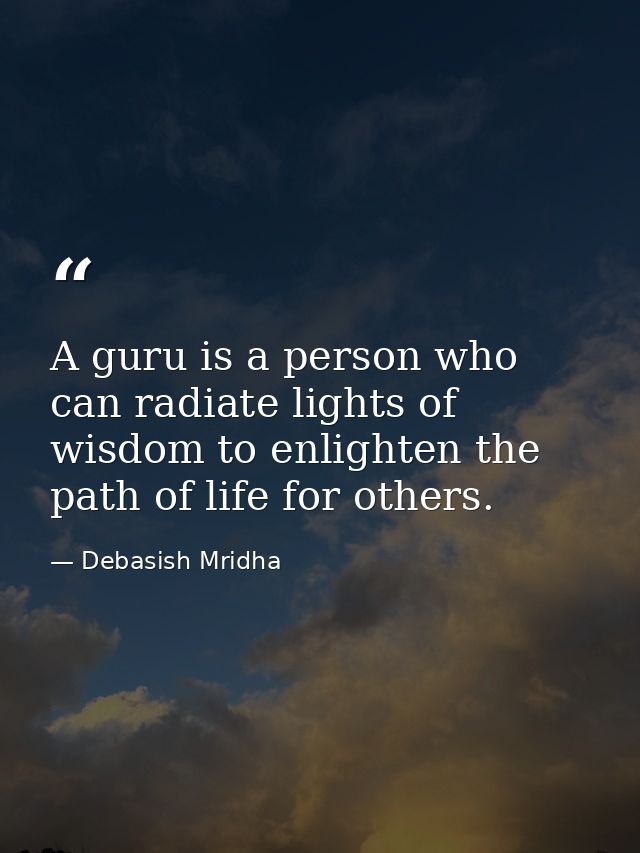 A guru is a person who can radiate lights of wisdom to enlighten the path of life for others. — Debasish Mridha