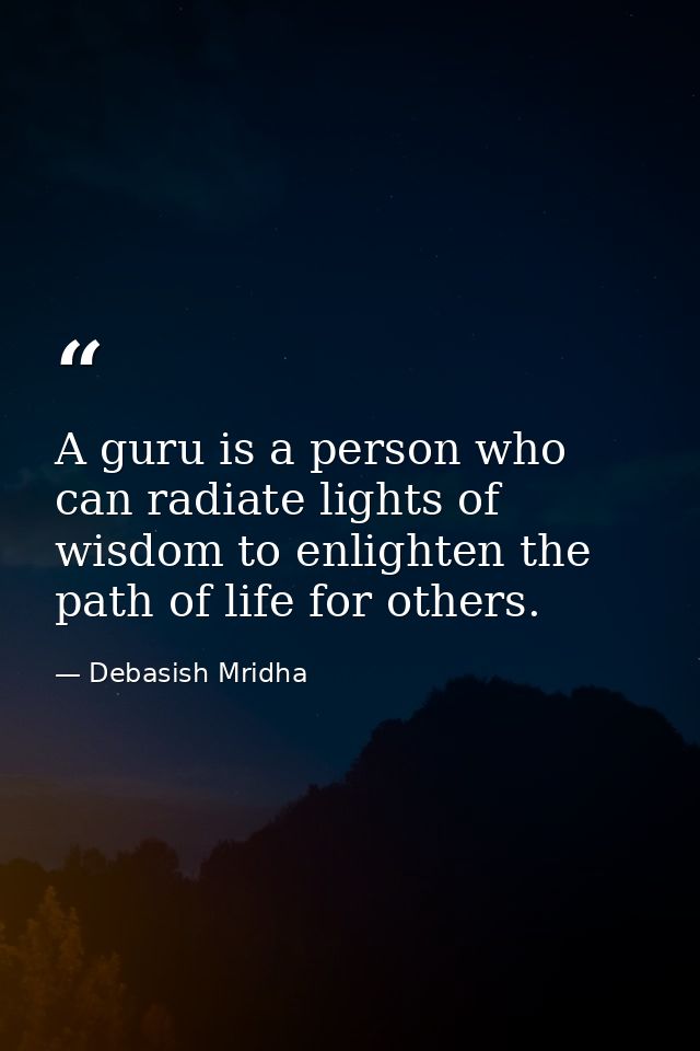 A guru is a person who can radiate lights of wisdom to enlighten the path of life for others. — Debasish Mridha