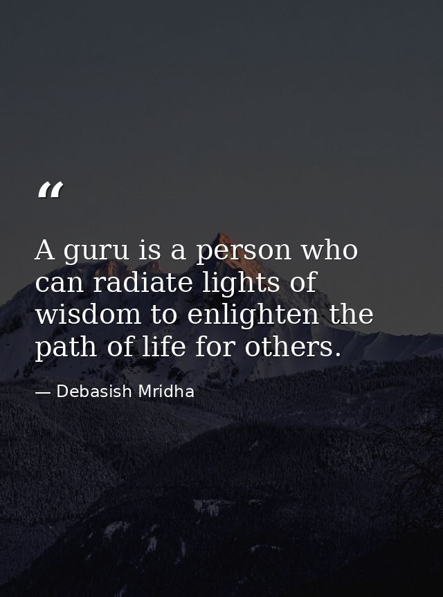 A guru is a person who can radiate lights of wisdom to enlighten the path of life for others. — Debasish Mridha