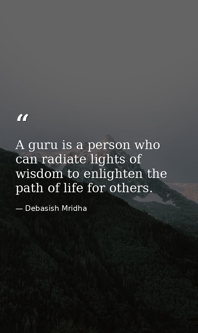 A guru is a person who can radiate lights of wisdom to enlighten the path of life for others. — Debasish Mridha