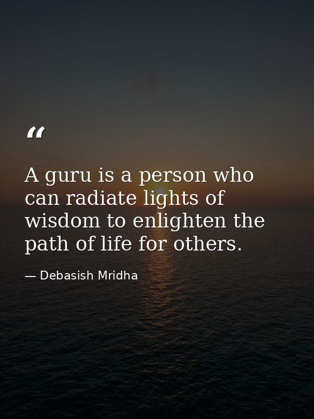 A guru is a person who can radiate lights of wisdom to enlighten the path of life for others. — Debasish Mridha