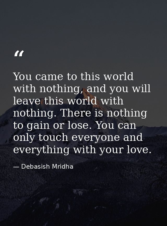 You came to this world with nothing, and you will leave this world with nothing. There is nothing to gain or lose. You c — Debasish Mridha
