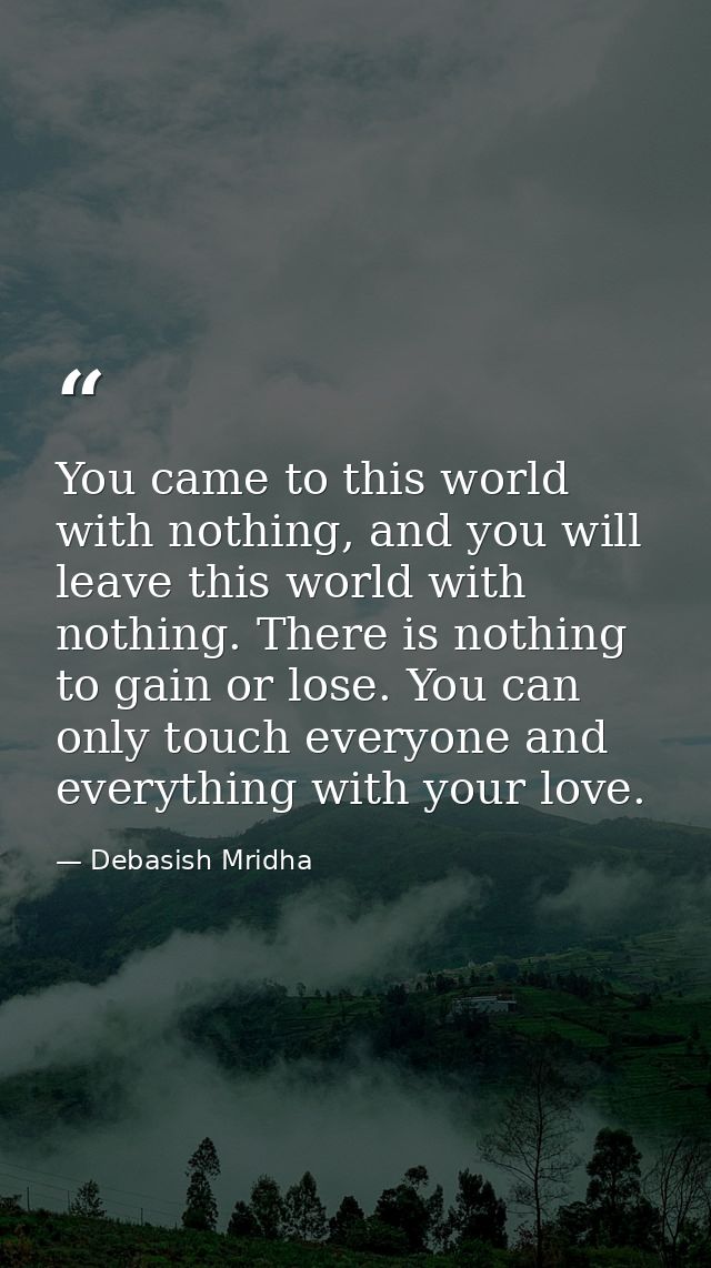 You came to this world with nothing, and you will leave this world with nothing. There is nothing to gain or lose. You c — Debasish Mridha