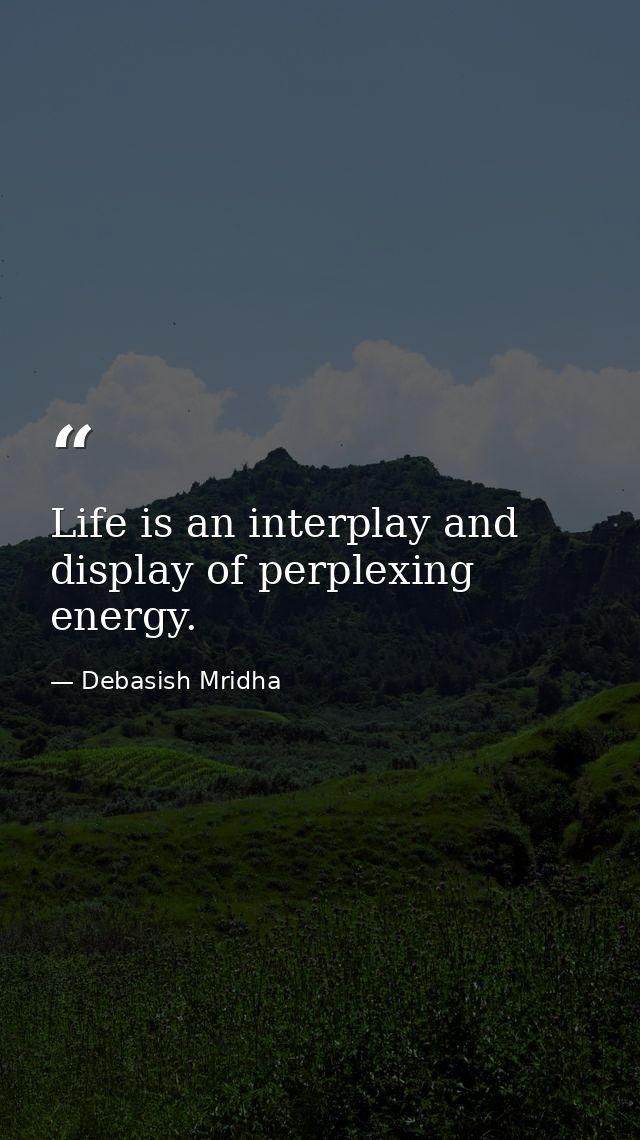 Life is an interplay and display of perplexing energy. — Debasish Mridha