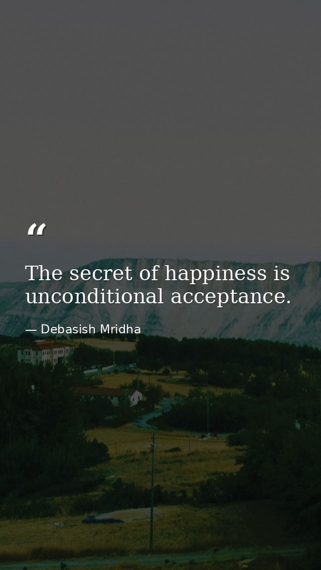 The secret of happiness is unconditional acceptance. — Debasish Mridha
