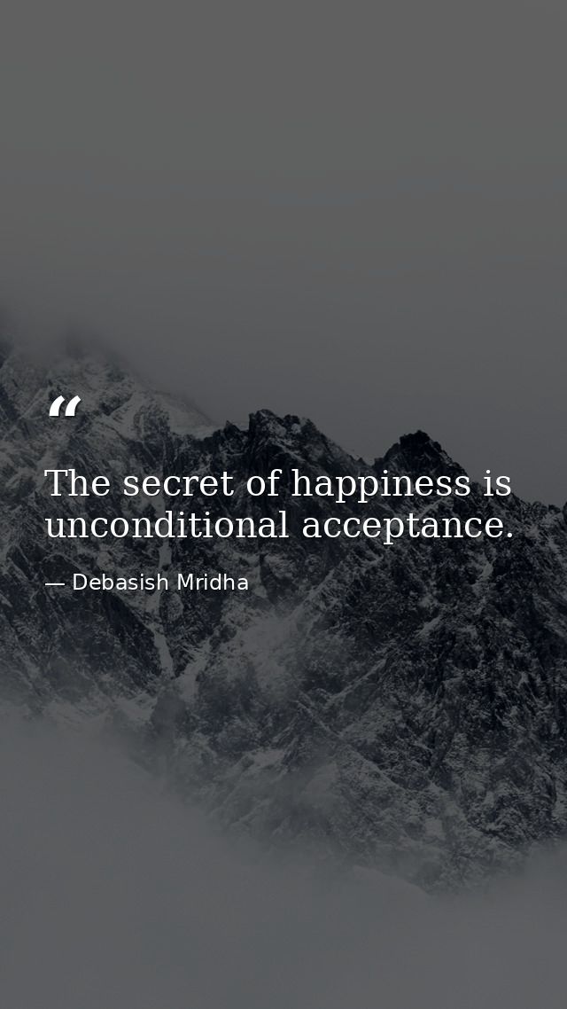 The secret of happiness is unconditional acceptance. — Debasish Mridha