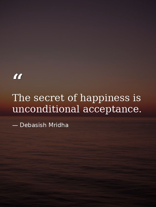 The secret of happiness is unconditional acceptance. — Debasish Mridha