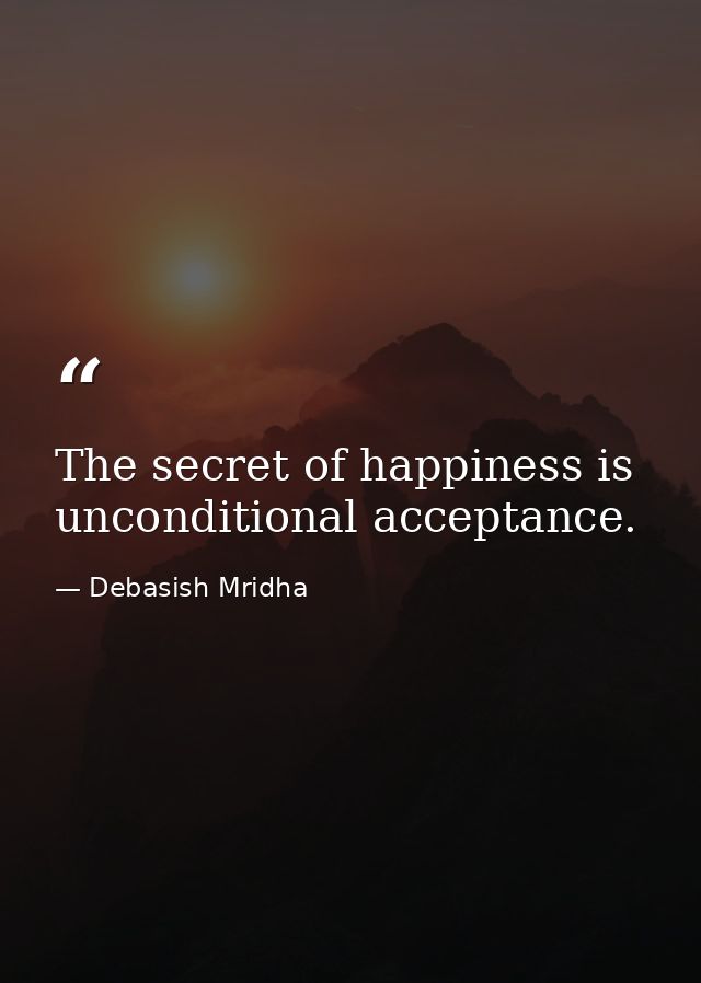 The secret of happiness is unconditional acceptance. — Debasish Mridha