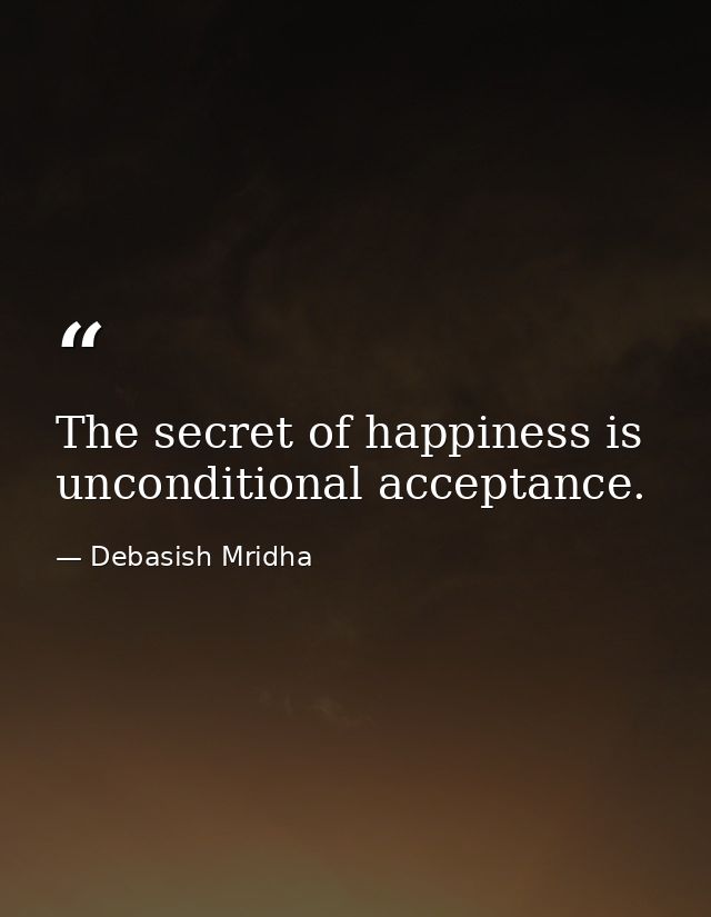 The secret of happiness is unconditional acceptance. — Debasish Mridha