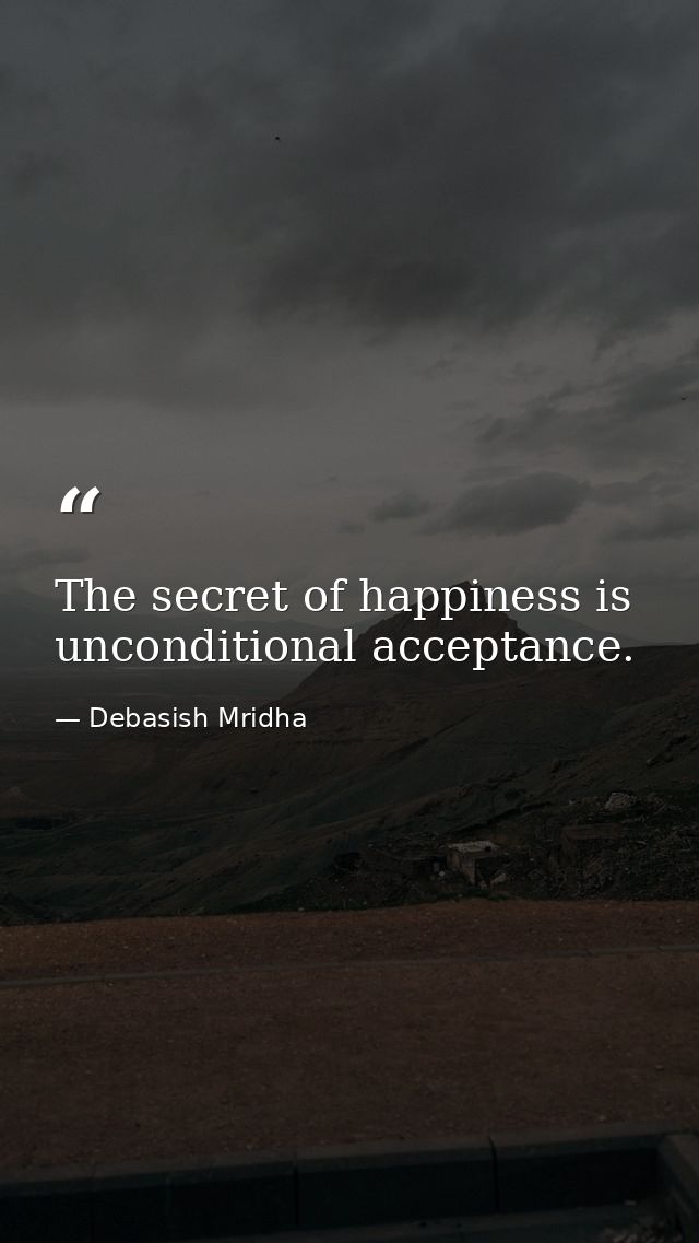 The secret of happiness is unconditional acceptance. — Debasish Mridha