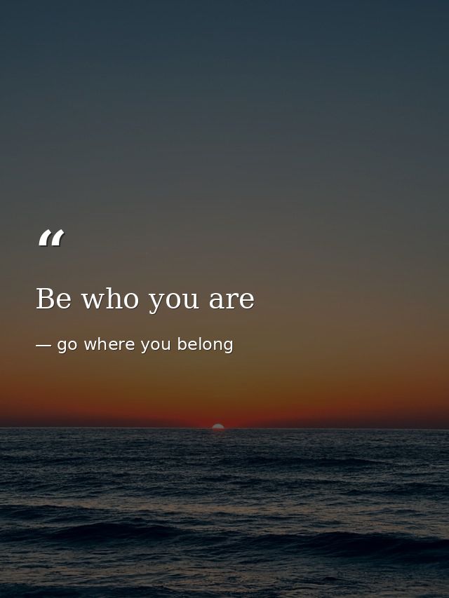 Be who you are — go where you belong
