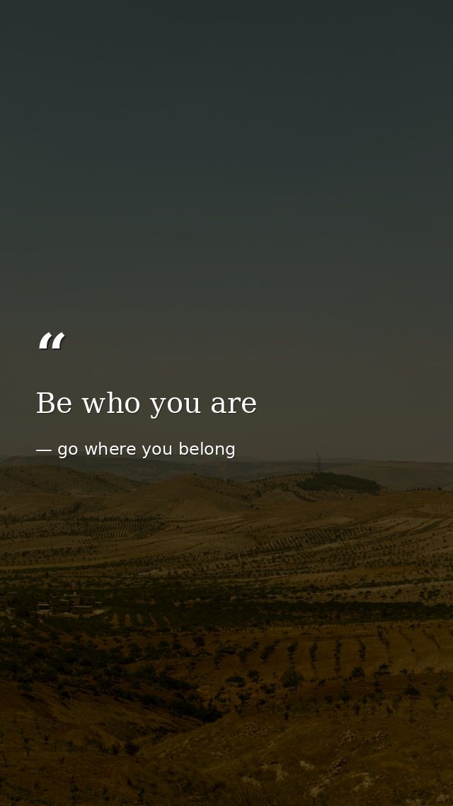Be who you are — go where you belong