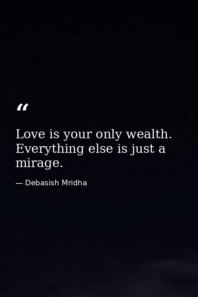 Love is your only wealth. Everything else is just a mirage. — Debasish Mridha