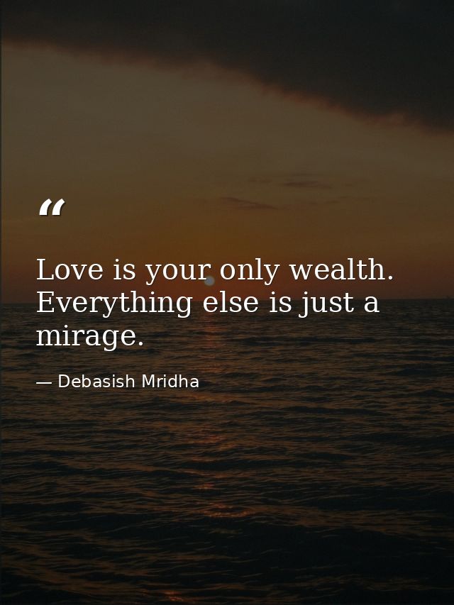 Love is your only wealth. Everything else is just a mirage. — Debasish Mridha