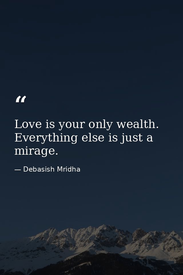 Love is your only wealth. Everything else is just a mirage. — Debasish Mridha