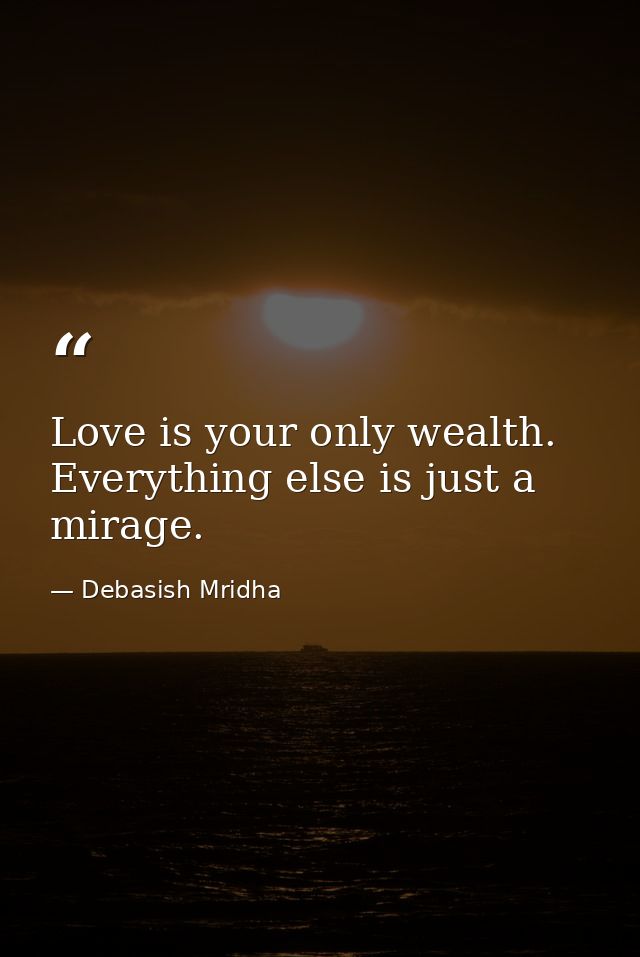 Love is your only wealth. Everything else is just a mirage. — Debasish Mridha
