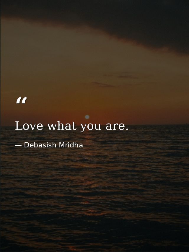 Love what you are. — Debasish Mridha