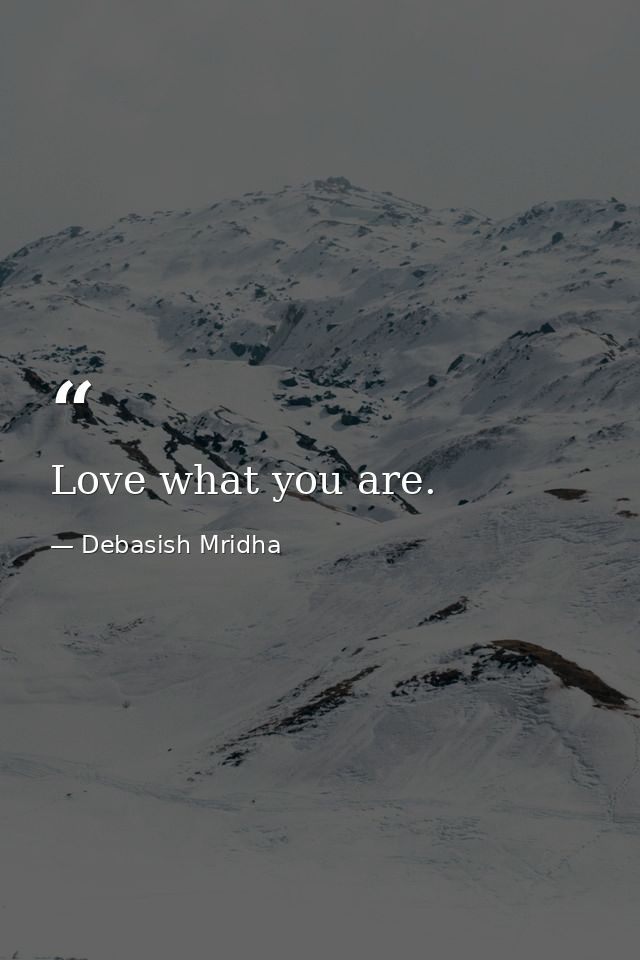 Love what you are. — Debasish Mridha