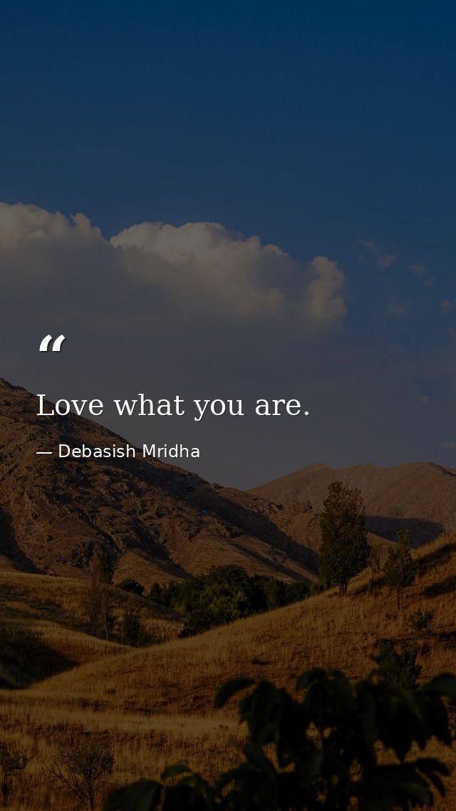 Love what you are. — Debasish Mridha