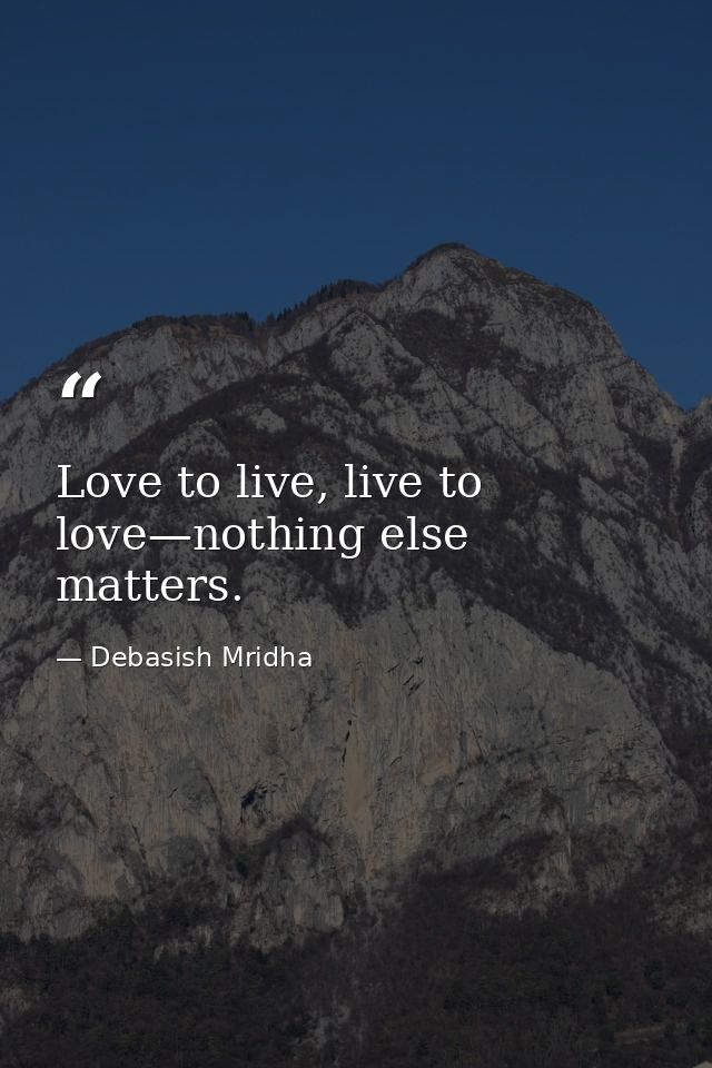Love to live, live to love—nothing else matters. — Debasish Mridha