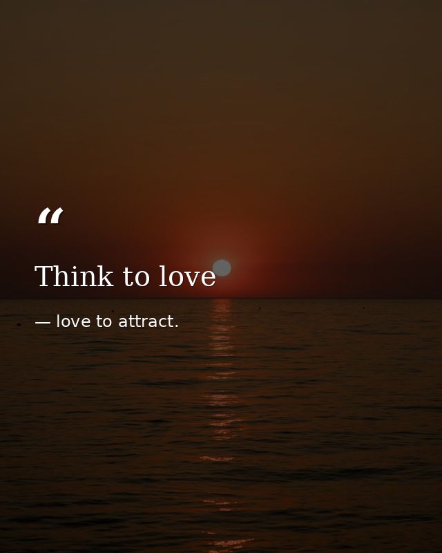 Think to love — love to attract.