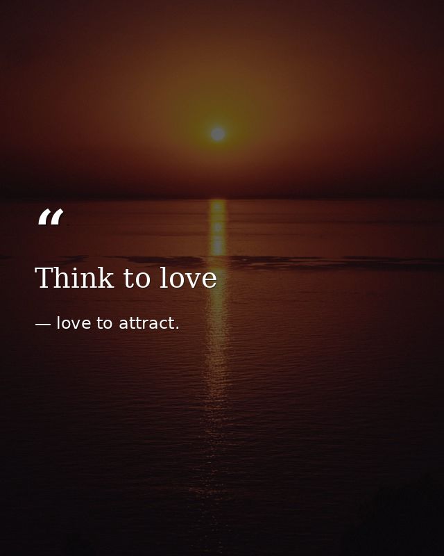 Think to love — love to attract.