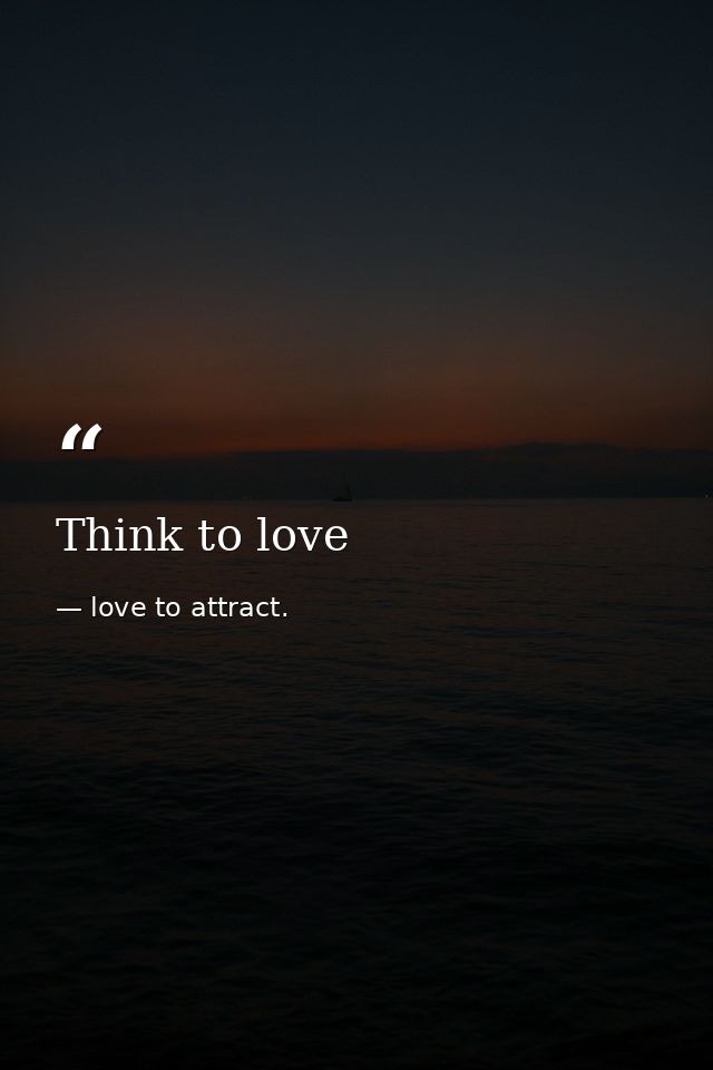 Think to love — love to attract.