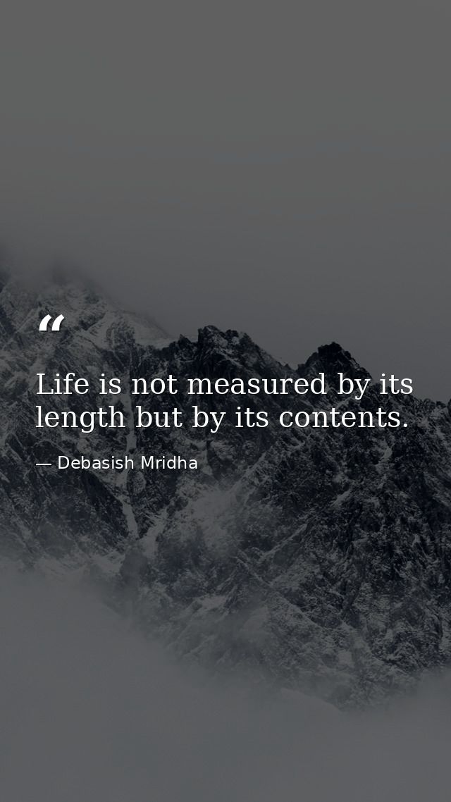 Life is not measured by its length but by its contents. — Debasish Mridha
