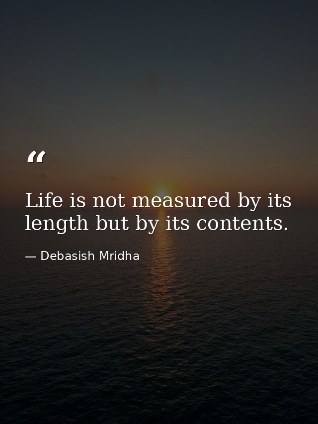 Life is not measured by its length but by its contents. — Debasish Mridha