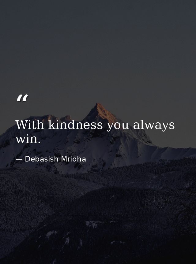 With kindness you always win. — Debasish Mridha