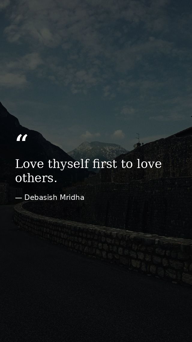 Love thyself first to love others. — Debasish Mridha
