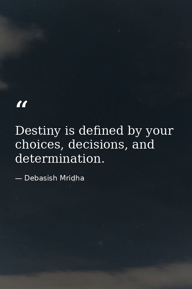 Destiny is defined by your choices, decisions, and determination. — Debasish Mridha