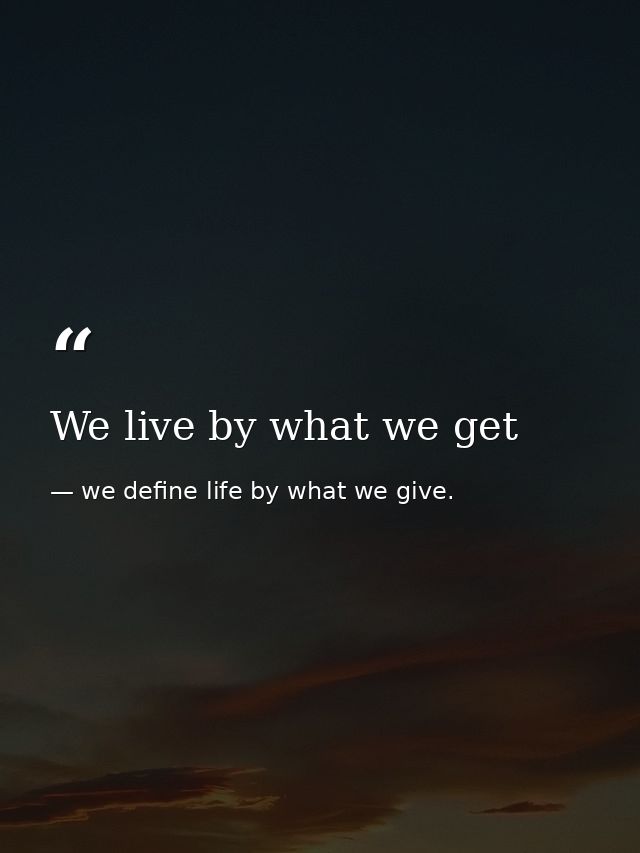 We live by what we get — we define life by what we give.