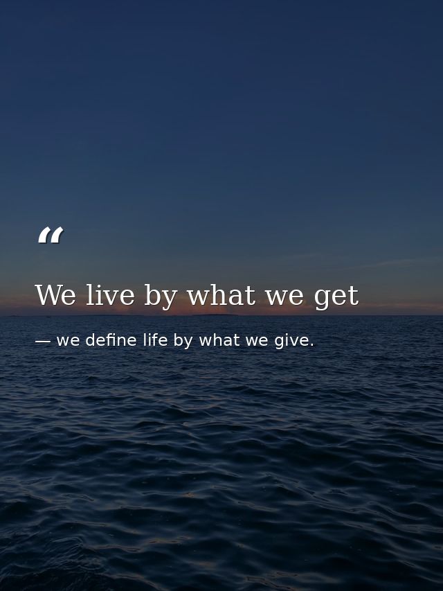 We live by what we get — we define life by what we give.
