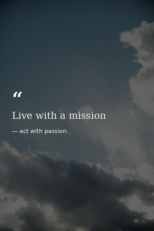 Live with a mission — act with passion.