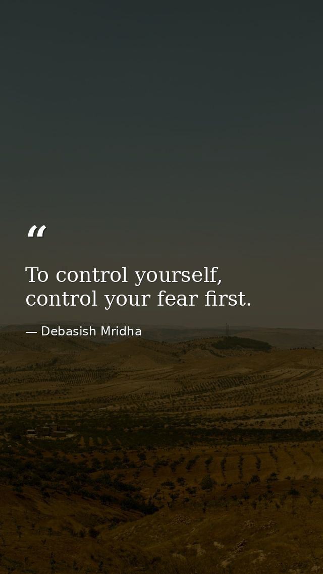 To control yourself, control your fear first. — Debasish Mridha