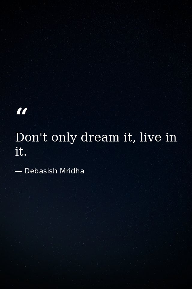 Don't only dream it, live in it. — Debasish Mridha