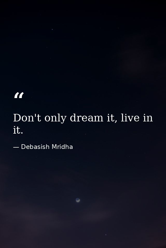 Don't only dream it, live in it. — Debasish Mridha