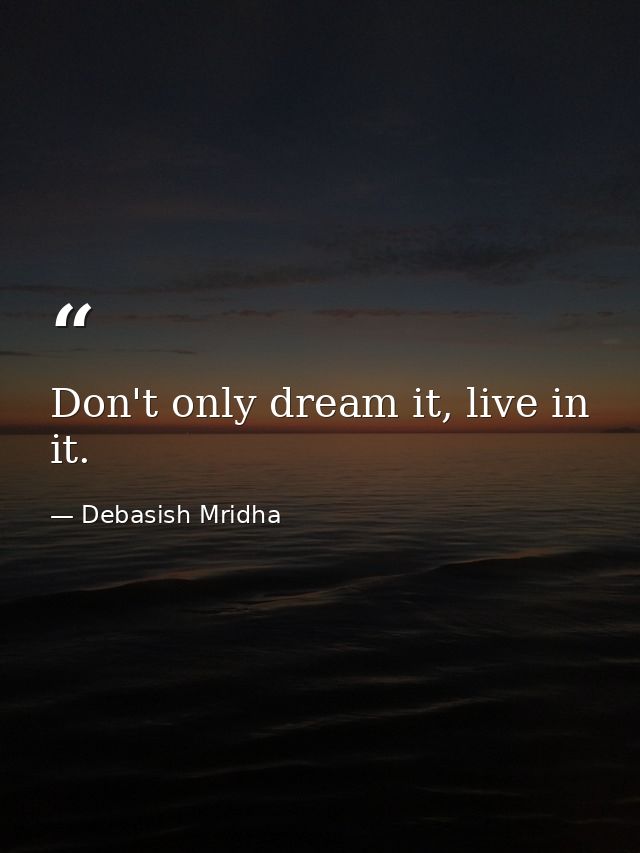 Don't only dream it, live in it. — Debasish Mridha