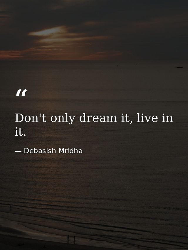 Don't only dream it, live in it. — Debasish Mridha