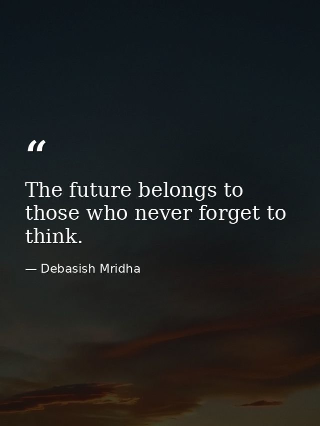 The future belongs to those who never forget to think. — Debasish Mridha