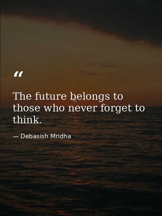 The future belongs to those who never forget to think. — Debasish Mridha