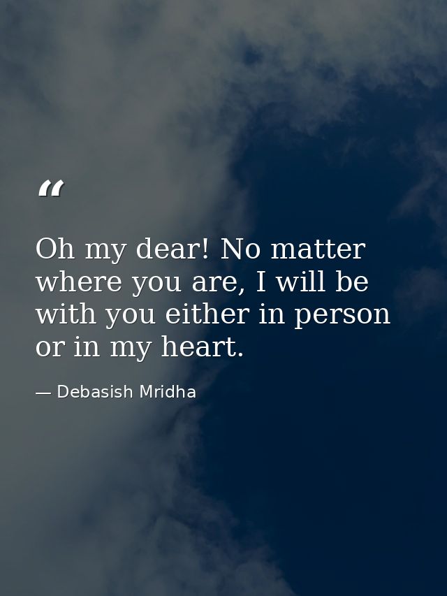 Oh my dear! No matter where you are, I will be with you either in person or in my heart. — Debasish Mridha