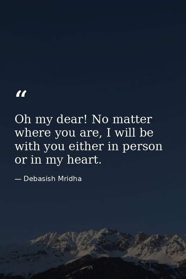 Oh my dear! No matter where you are, I will be with you either in person or in my heart. — Debasish Mridha