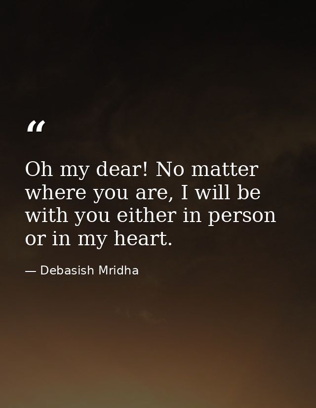 Oh my dear! No matter where you are, I will be with you either in person or in my heart. — Debasish Mridha