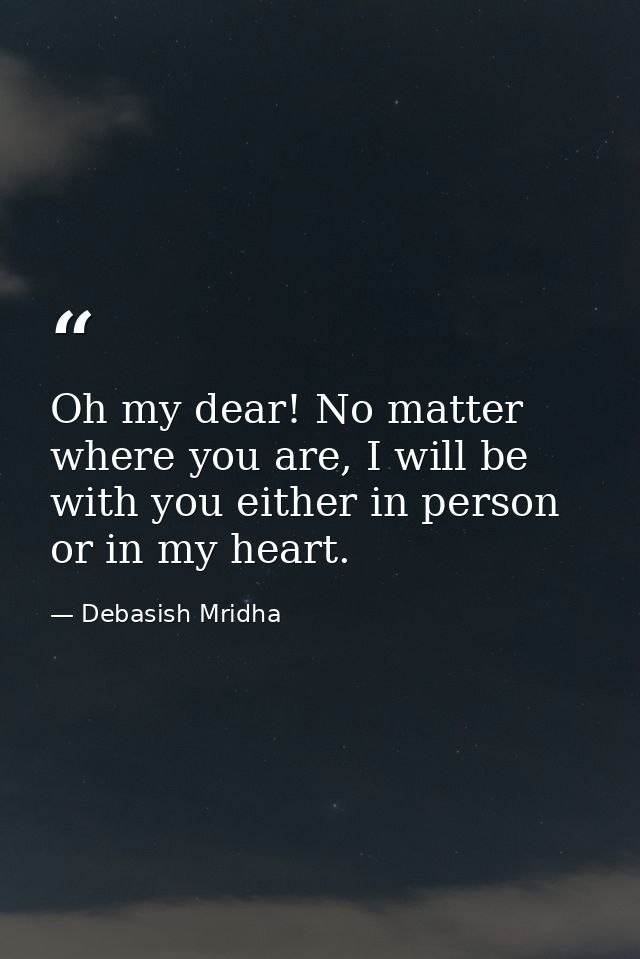 Oh my dear! No matter where you are, I will be with you either in person or in my heart. — Debasish Mridha