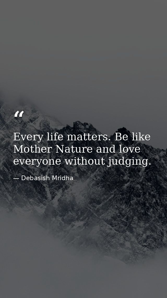 Every life matters. Be like Mother Nature and love everyone without judging. — Debasish Mridha
