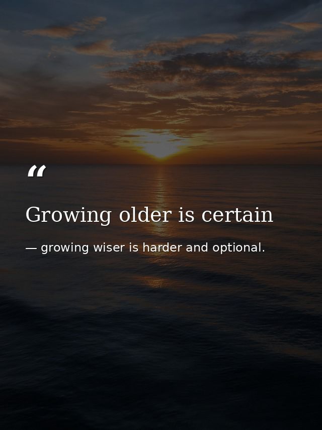 Growing older is certain — growing wiser is harder and optional.